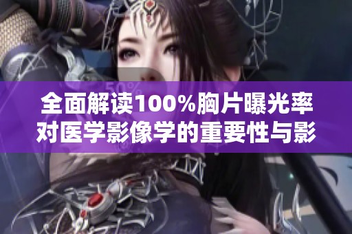 全面解讀100%胸片曝光率對醫(yī)學(xué)影像學(xué)的重要性與影響