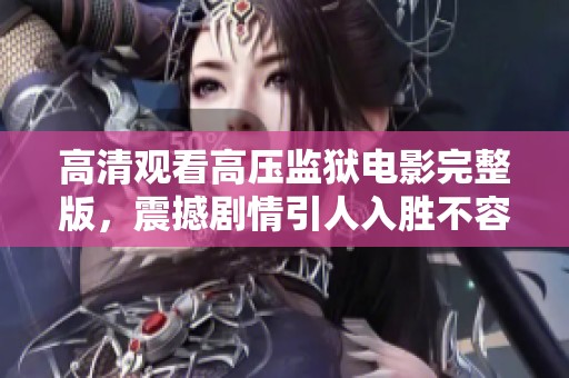 高清觀看高壓監(jiān)獄電影完整版，震撼劇情引人入勝不容錯(cuò)過(guò)