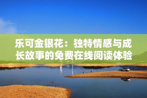 樂可金銀花：獨(dú)特情感與成長故事的免費(fèi)在線閱讀體驗(yàn)