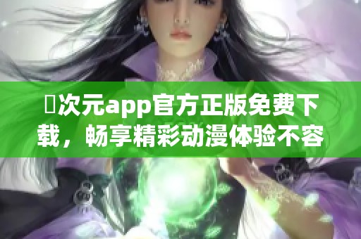 囧次元app官方正版免費(fèi)下載，暢享精彩動(dòng)漫體驗(yàn)不容錯(cuò)過(guò)