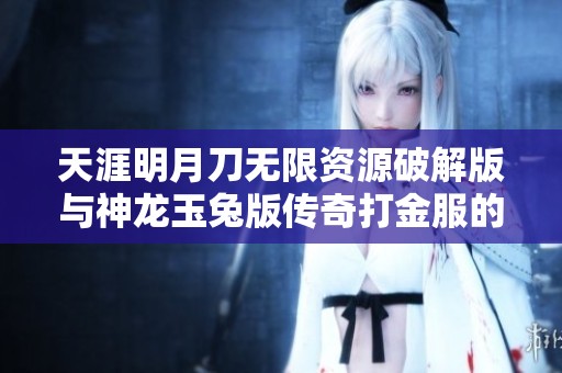 天涯明月刀無限資源破解版與神龍玉兔版?zhèn)髌娲蚪鸱娜鎸?duì)比分析