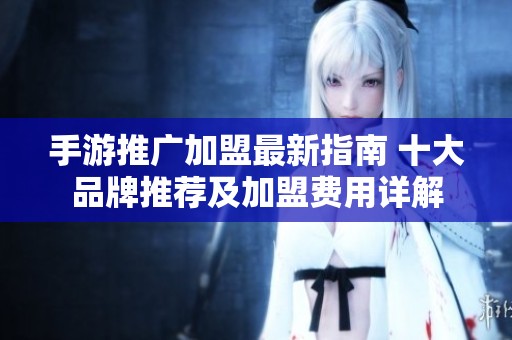 手游推廣加盟最新指南 十大品牌推薦及加盟費(fèi)用詳解