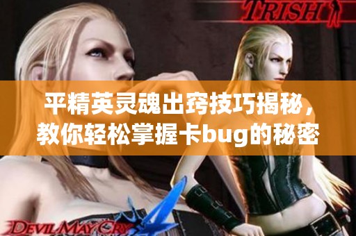 平精英靈魂出竅技巧揭秘，教你輕松掌握卡bug的秘密手段！