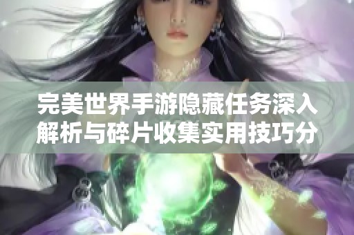 完美世界手游隱藏任務深入解析與碎片收集實用技巧分享