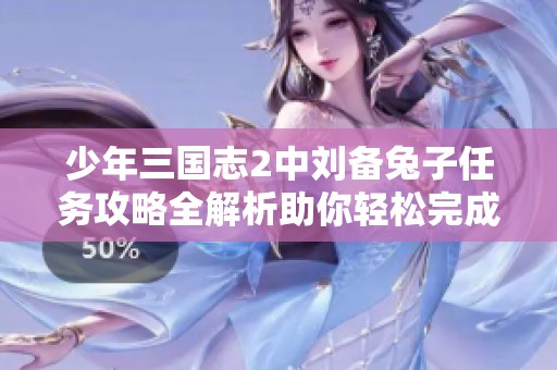 少年三國(guó)志2中劉備兔子任務(wù)攻略全解析助你輕松完成挑戰(zhàn)
