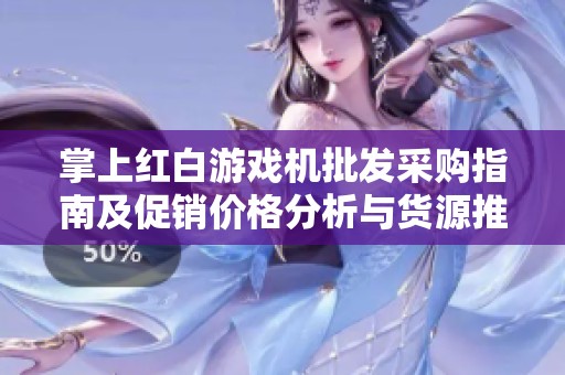 掌上紅白游戲機(jī)批發(fā)采購(gòu)指南及促銷價(jià)格分析與貨源推薦