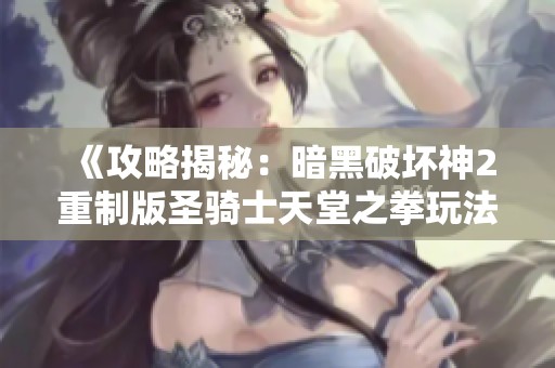 《攻略揭秘：暗黑破壞神2重制版圣騎士天堂之拳玩法策略分析》