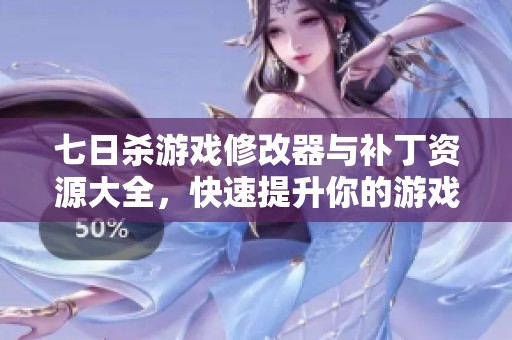 七日殺游戲修改器與補丁資源大全，快速提升你的游戲體驗