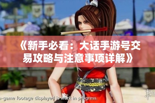 《新手必看：大話手游號交易攻略與注意事項詳解》