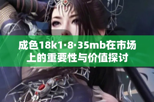 成色18k1·8·35mb在市場上的重要性與價值探討