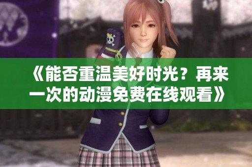 《能否重溫美好時(shí)光？再來(lái)一次的動(dòng)漫免費(fèi)在線觀看》