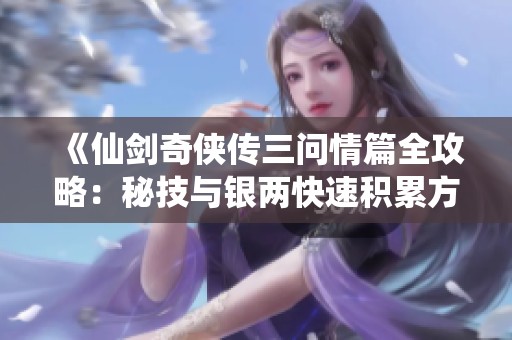 《仙劍奇?zhèn)b傳三問(wèn)情篇全攻略：秘技與銀兩快速積累方法詳解》