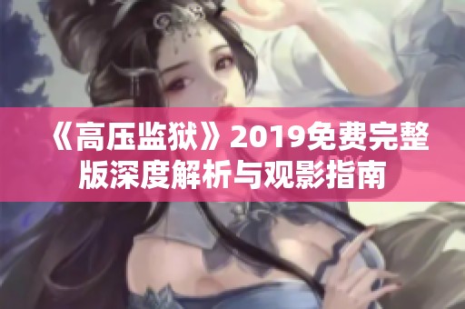 《高壓監(jiān)獄》2019免費(fèi)完整版深度解析與觀影指南