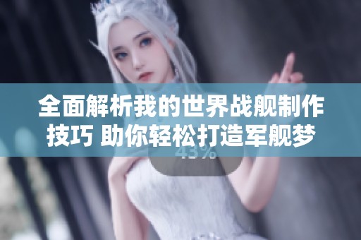 全面解析我的世界戰(zhàn)艦制作技巧 助你輕松打造軍艦夢想
