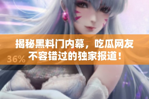 揭秘黑料門內(nèi)幕，吃瓜網(wǎng)友不容錯(cuò)過的獨(dú)家報(bào)道！