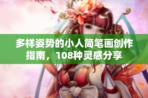 多樣姿勢(shì)的小人簡(jiǎn)筆畫(huà)創(chuàng)作指南,108種靈感分享 多樣姿勢(shì)的小人簡(jiǎn)筆畫(huà)創(chuàng)作指南,108種靈感分享