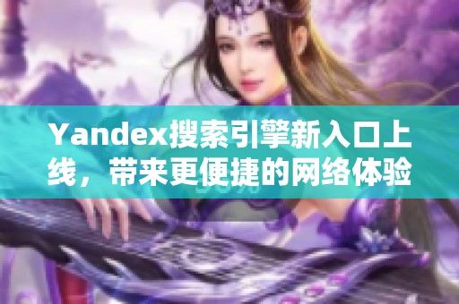Yandex搜索引擎新入口上線，帶來更便捷的網(wǎng)絡(luò)體驗