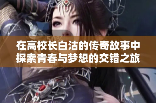 在高校長白沽的傳奇故事中探索青春與夢想的交錯之旅