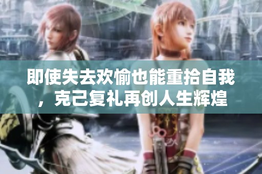 即使失去歡愉也能重拾自我，克己復禮再創(chuàng)人生輝煌