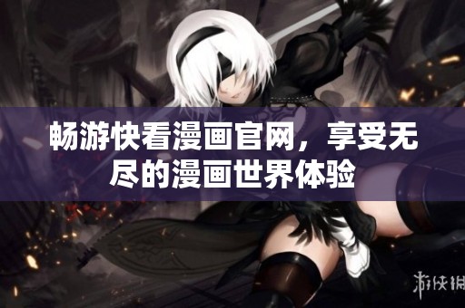 暢游快看漫畫官網(wǎng)，享受無盡的漫畫世界體驗(yàn)