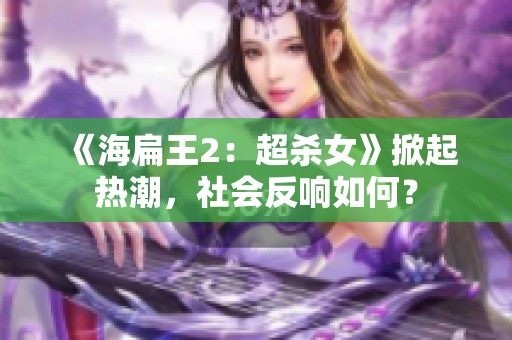 《海扁王2：超殺女》掀起熱潮，社會(huì)反響如何？