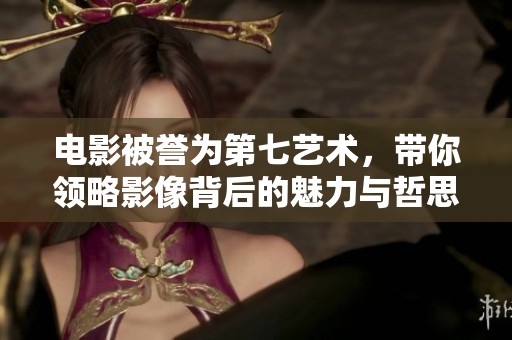 電影被譽(yù)為第七藝術(shù)，帶你領(lǐng)略影像背后的魅力與哲思