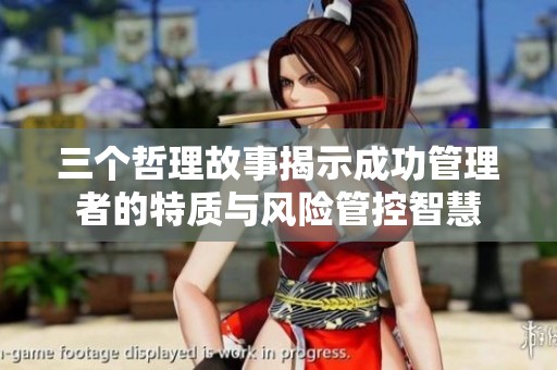 三個(gè)哲理故事揭示成功管理者的特質(zhì)與風(fēng)險(xiǎn)管控智慧
