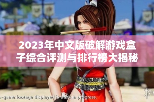 2023年中文版破解游戲盒子綜合評(píng)測(cè)與排行榜大揭秘