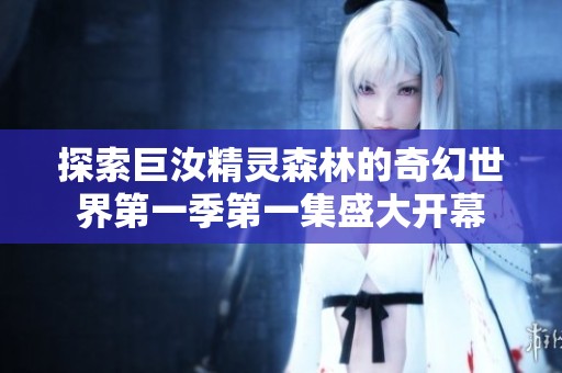 探索巨汝精靈森林的奇幻世界第一季第一集盛大開幕