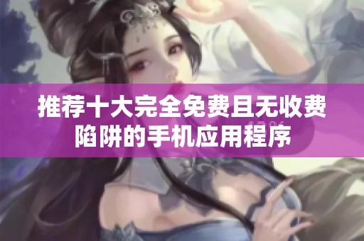 推薦十大完全免費(fèi)且無收費(fèi)陷阱的手機(jī)應(yīng)用程序