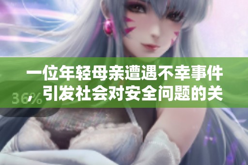 一位年輕母親遭遇不幸事件，引發(fā)社會(huì)對(duì)安全問(wèn)題的關(guān)注