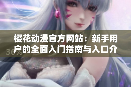 櫻花動漫官方網(wǎng)站：新手用戶的全面入門指南與入口介紹