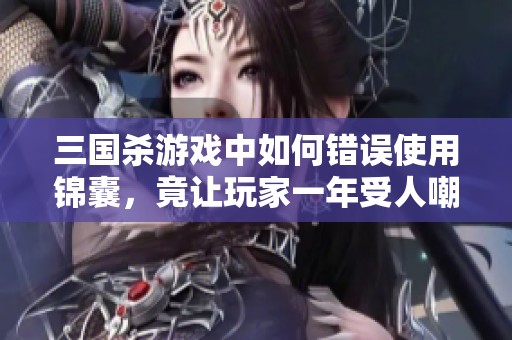 三國(guó)殺游戲中如何錯(cuò)誤使用錦囊，竟讓玩家一年受人嘲笑