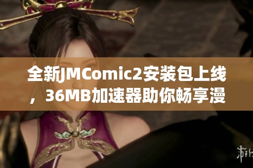 全新JMComic2安裝包上線，36MB加速器助你暢享漫畫(huà)世界