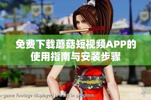 免費下載蘑菇短視頻APP的使用指南與安裝步驟