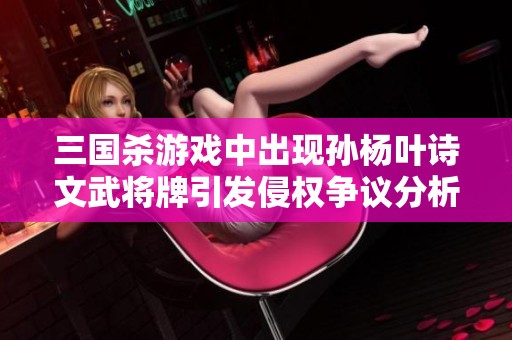 三國殺游戲中出現(xiàn)孫楊葉詩文武將牌引發(fā)侵權爭議分析