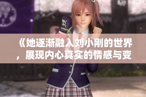 《她逐漸融入劉小剛的世界，展現(xiàn)內(nèi)心真實的情感與變化》