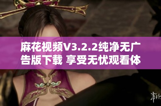麻花視頻V3.2.2純凈無(wú)廣告版下載 享受無(wú)憂(yōu)觀(guān)看體驗(yàn)