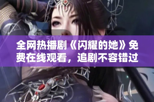 全網(wǎng)熱播劇《閃耀的她》免費(fèi)在線觀看，追劇不容錯(cuò)過(guò)！