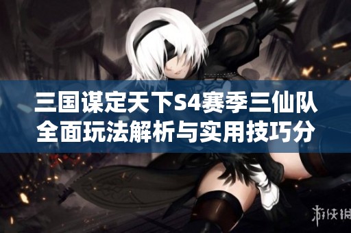 三國(guó)謀定天下S4賽季三仙隊(duì)全面玩法解析與實(shí)用技巧分享