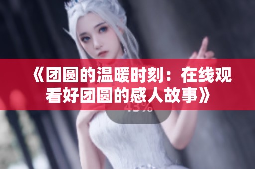 《團(tuán)圓的溫暖時(shí)刻：在線(xiàn)觀(guān)看好團(tuán)圓的感人故事》