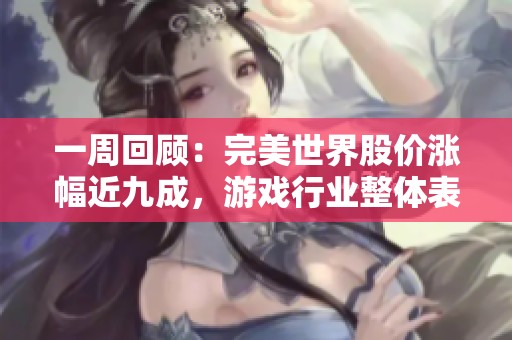 一周回顧：完美世界股價(jià)漲幅近九成，游戲行業(yè)整體表現(xiàn)亮眼