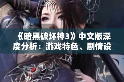 《暗黑破壞神3》中文版深度分析：游戲特色、劇情設(shè)定與職業(yè)攻略全覽
