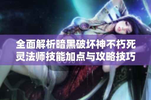 全面解析暗黑破壞神不朽死靈法師技能加點(diǎn)與攻略技巧