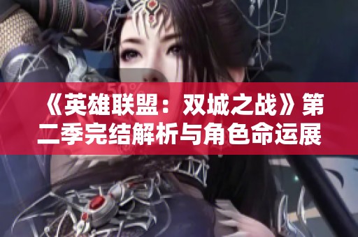 《英雄聯(lián)盟：雙城之戰(zhàn)》第二季完結(jié)解析與角色命運(yùn)展望