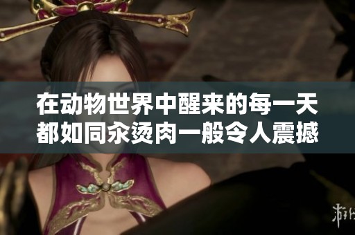 在動物世界中醒來的每一天都如同汆燙肉一般令人震撼