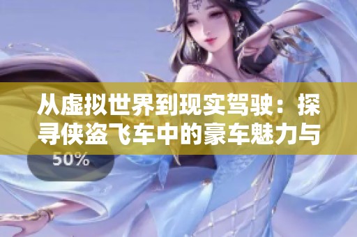 從虛擬世界到現(xiàn)實(shí)駕駛：探尋俠盜飛車中的豪車魅力與夢(mèng)想之旅