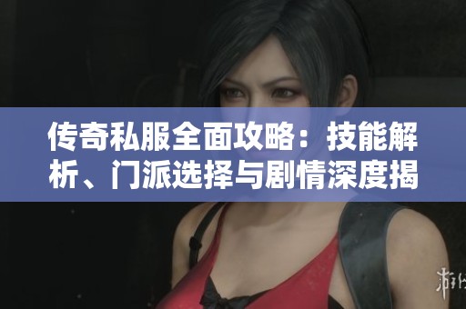 傳奇私服全面攻略：技能解析、門派選擇與劇情深度揭秘