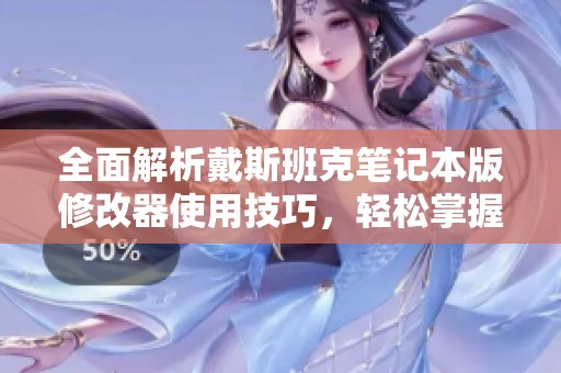 全面解析戴斯班克筆記本版修改器使用技巧，輕松掌握游戲作弊方法