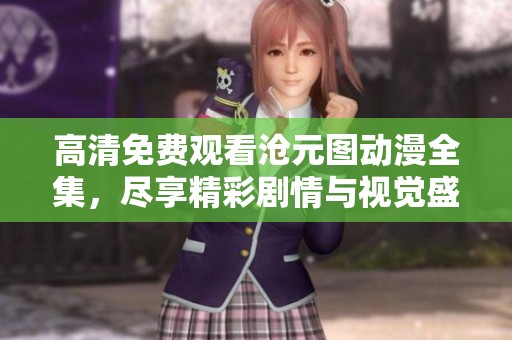 高清免費觀看滄元圖動漫全集，盡享精彩劇情與視覺盛宴